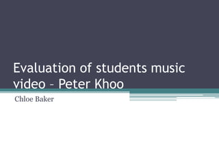 Evaluation of students music
video – Peter Khoo
Chloe Baker
 