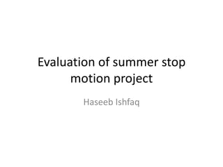 Evaluation of summer stop
      motion project
       Haseeb Ishfaq
 