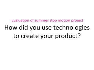 Evaluation of summer stop motion project How did you use technologies to create your product?  
