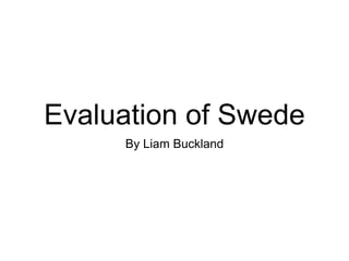 Evaluation of Swede
By Liam Buckland
 