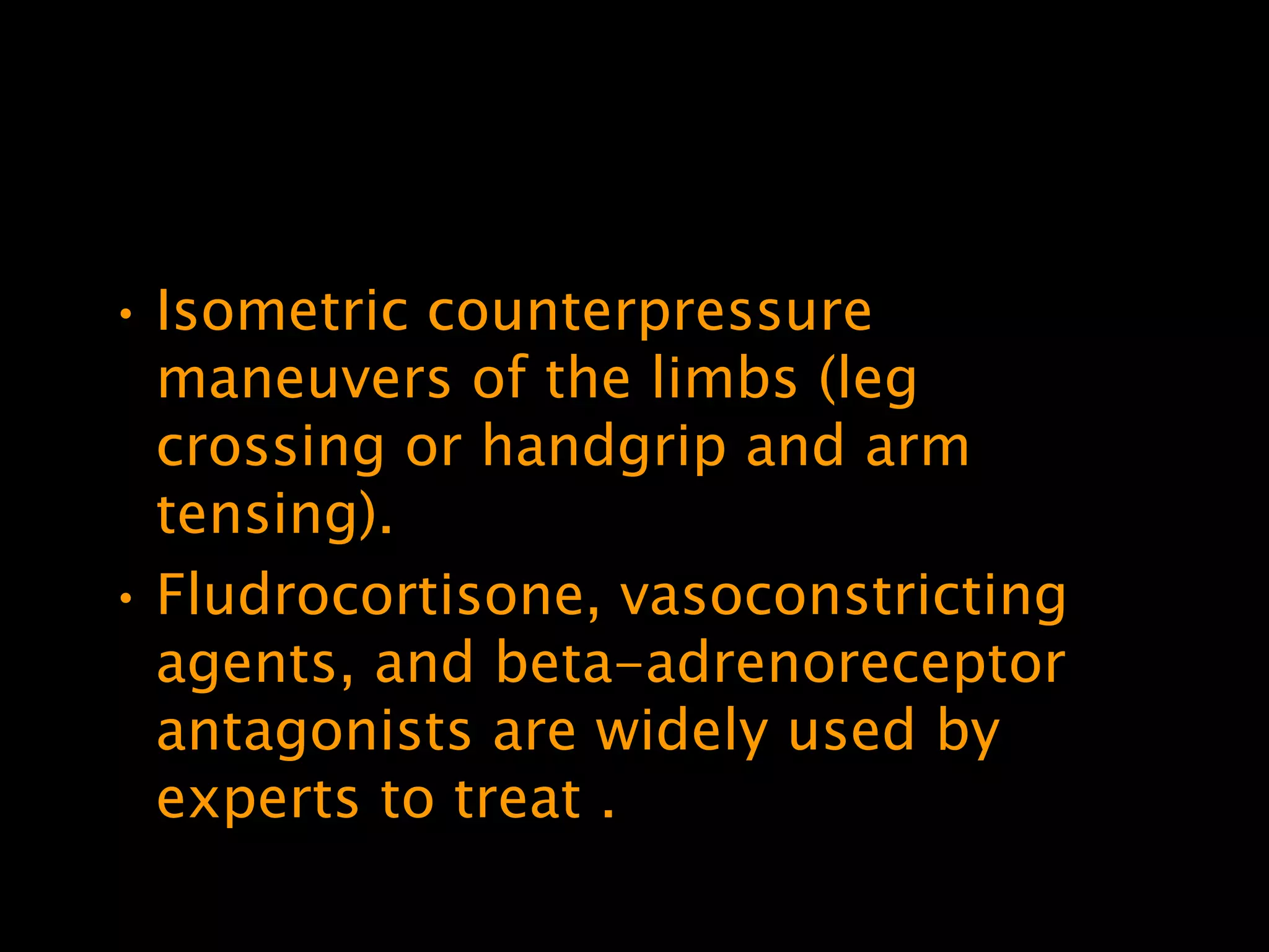 • Isometric counterpressure
  maneuvers of the limbs (leg
  crossing or handgrip and arm
  tensing).
• Fludrocortisone, vasoconstricting
  agents, and beta-adrenoreceptor
  antagonists are widely used by
  experts to treat .
 