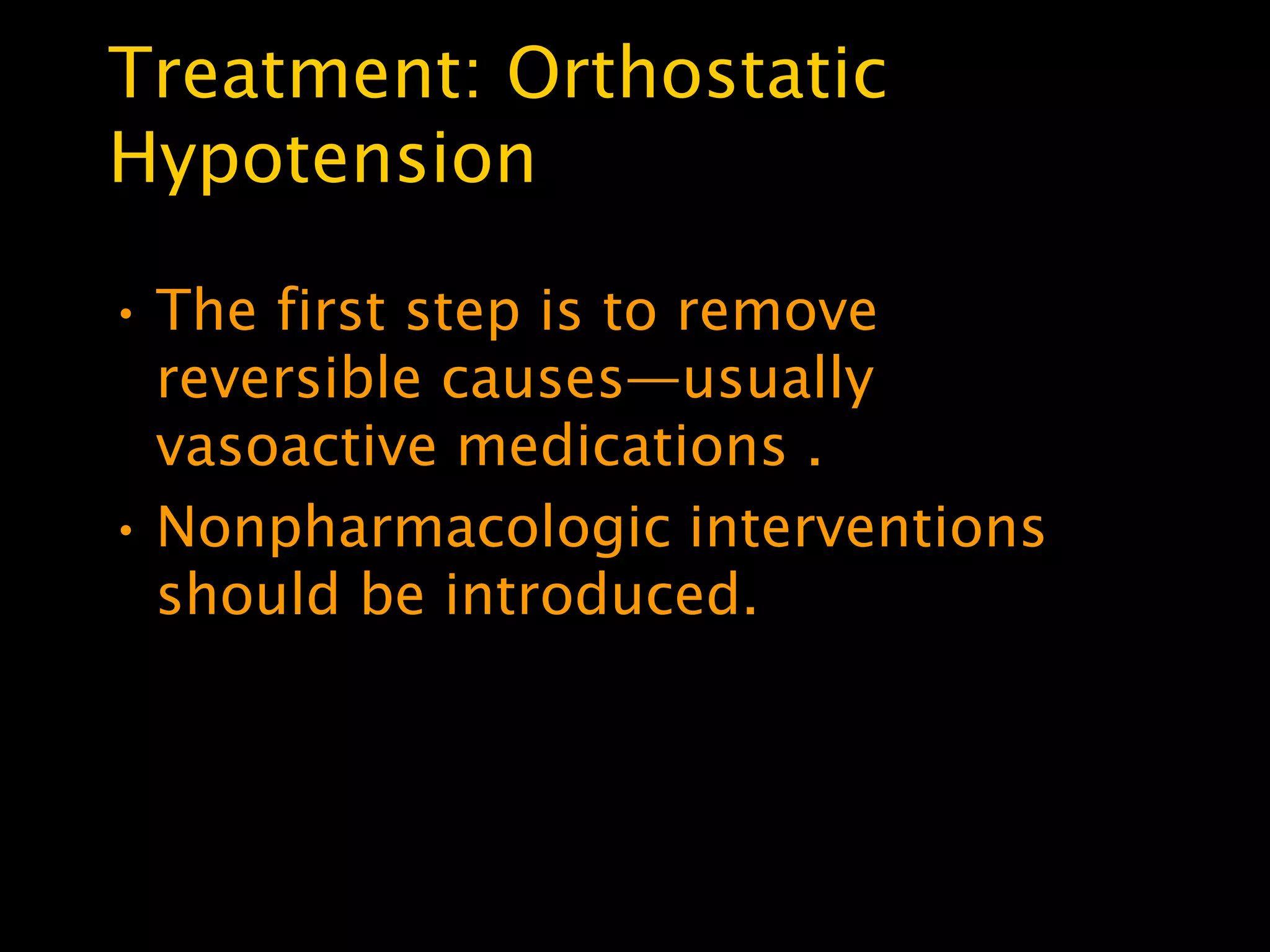 Treatment: Orthostatic
Hypotension

• The first step is to remove
  reversible causes—usually
  vasoactive medications .
• Nonpharmacologic interventions
  should be introduced.
 