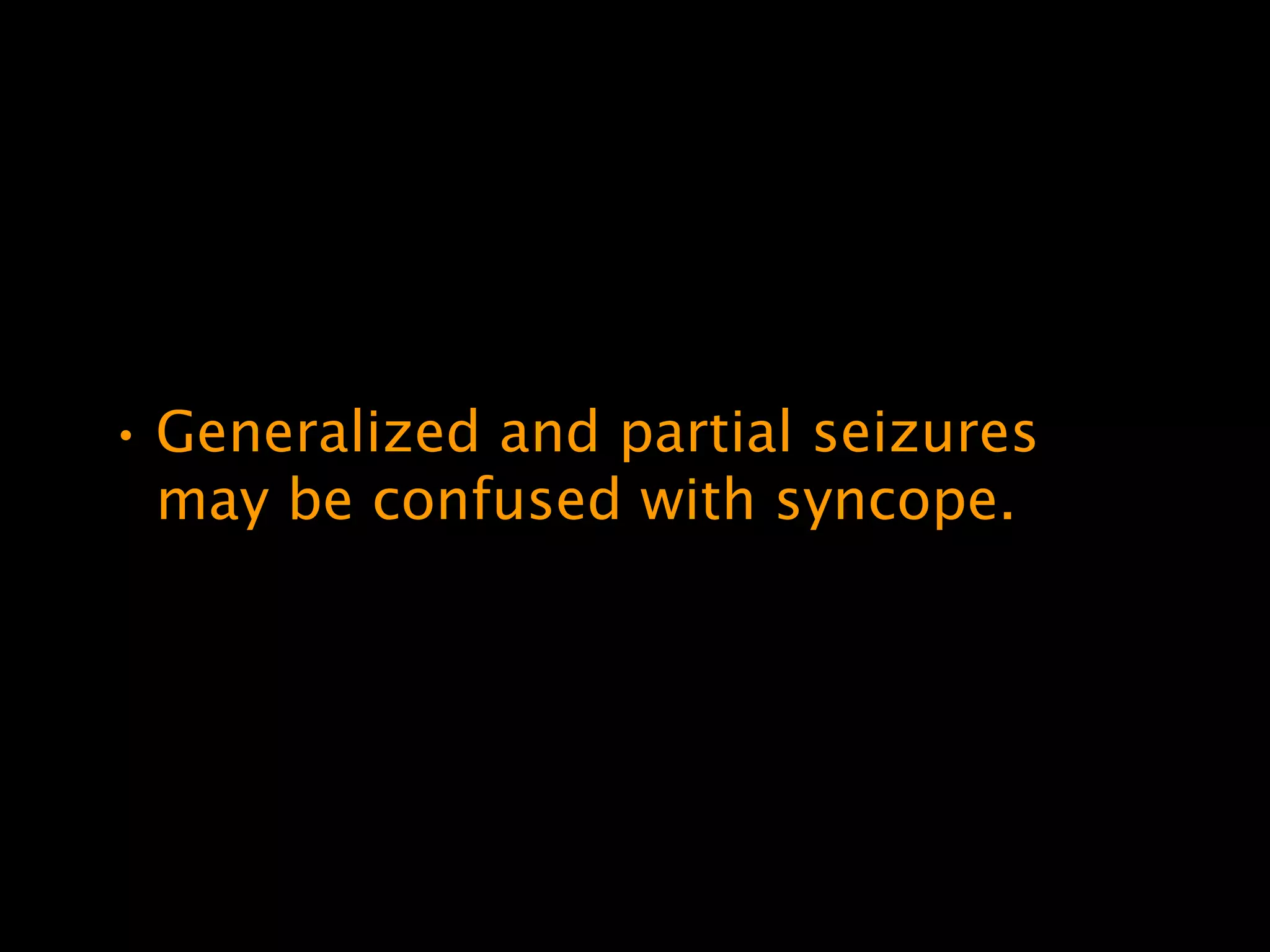 • Generalized and partial seizures
  may be confused with syncope.
 