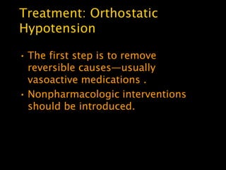 Treatment: Orthostatic
Hypotension

• The first step is to remove
  reversible causes—usually
  vasoactive medications .
• Nonpharmacologic interventions
  should be introduced.
 