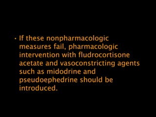 • If these nonpharmacologic
  measures fail, pharmacologic
  intervention with fludrocortisone
  acetate and vasoconstricting agents
  such as midodrine and
  pseudoephedrine should be
  introduced.
 