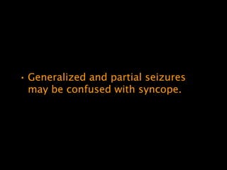 • Generalized and partial seizures
  may be confused with syncope.
 