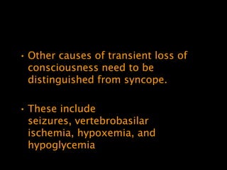 • Other causes of transient loss of
  consciousness need to be
  distinguished from syncope.

• These include
  seizures, vertebrobasilar
  ischemia, hypoxemia, and
  hypoglycemia
 