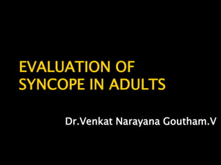 EVALUATION OF
SYNCOPE IN ADULTS

     Dr.Venkat Narayana Goutham.V
 