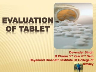 EVALUATION
OF TABLET
Devender Singh
B Pharm 3rd Year 6TH Sem
Dayanand Dinanath Institute Of College of
Pharmacy
 