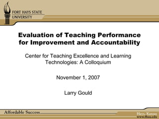 Evaluation of Teaching Performance
for Improvement and Accountability

 Center for Teaching Excellence and Learning
         Technologies: A Colloquium

             November 1, 2007

                Larry Gould
 