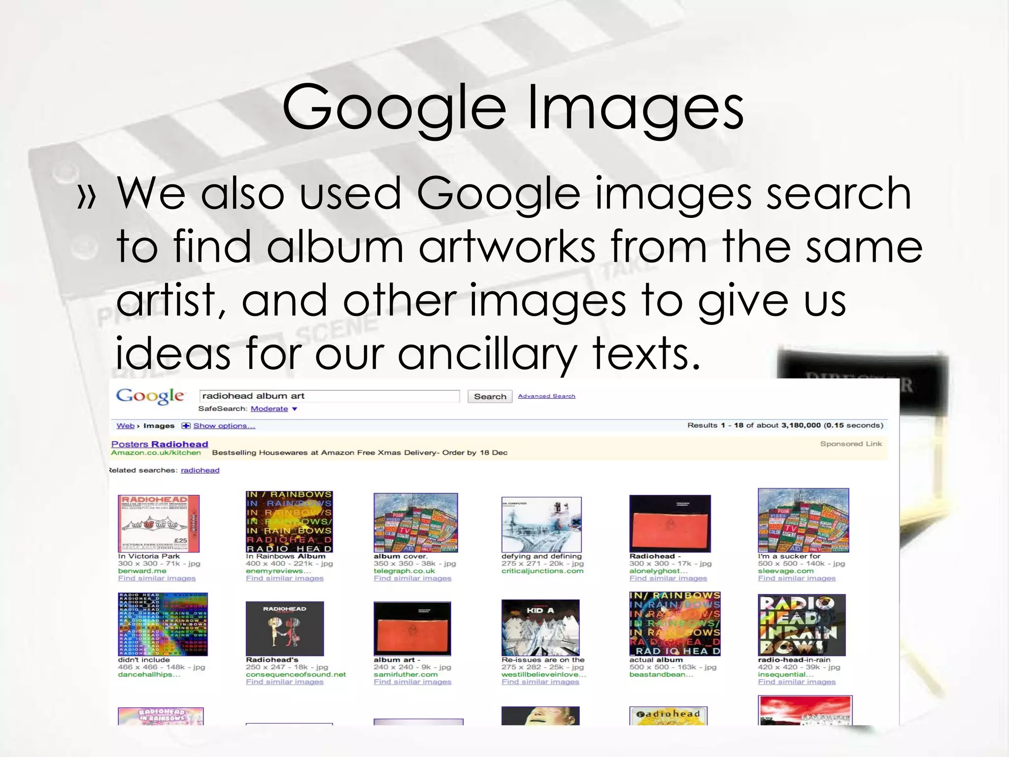Google Images We also used Google images search to find album artworks from the same artist, and other images to give us ideas for our ancillary texts.  
