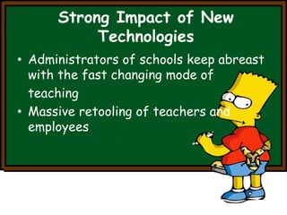 Strong Impact of New 
Technologies 
• Administrators of schools keep abreast 
with the fast changing mode of 
teaching 
• Massive retooling of teachers and 
employees 
 