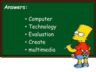 Answers: 
• Computer 
• Technology 
• Evaluation 
• Create 
• multimedia 
 