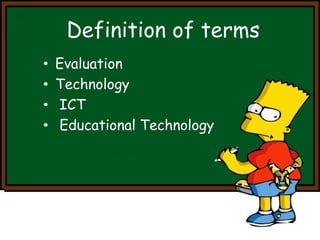 Definition of terms 
• Evaluation 
• Technology 
• ICT 
• Educational Technology 
 