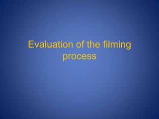 Evaluation of the filming process 