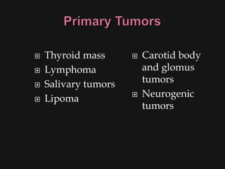    Thyroid mass         Carotid body
   Lymphoma              and glomus
   Salivary tumors       tumors
   Lipoma               Neurogenic
                          tumors
 