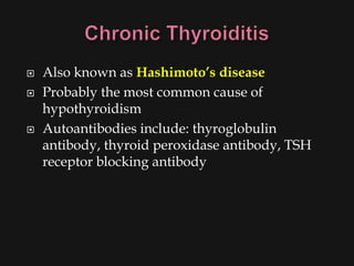    Also known as Hashimoto’s disease
   Probably the most common cause of
    hypothyroidism
   Autoantibodies include: thyroglobulin
    antibody, thyroid peroxidase antibody, TSH
    receptor blocking antibody
 