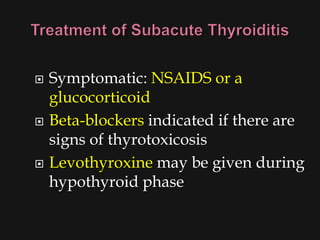    Symptomatic: NSAIDS or a
    glucocorticoid
   Beta-blockers indicated if there are
    signs of thyrotoxicosis
   Levothyroxine may be given during
    hypothyroid phase
 