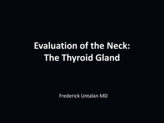 Evaluation of the Neck:
  The Thyroid Gland


      Frederick Untalan MD
 