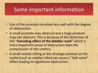 • Usually large prostate are more likely to
obstruct than the small prostate due to
compression of the urethra
• In a stud...