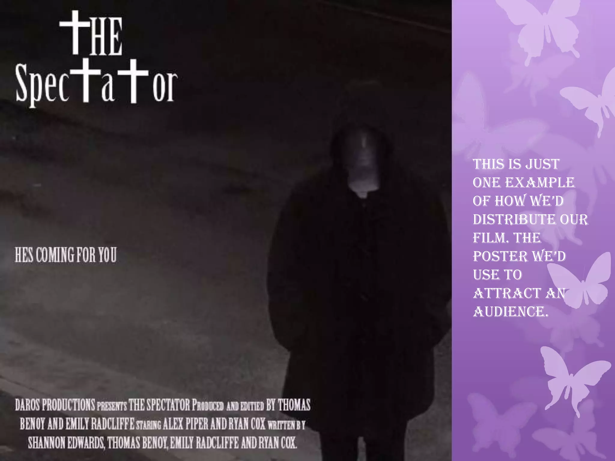 This is just
one example
of how we’d
distribute our
film. The
poster we’d
use to
attract an
audience.
 