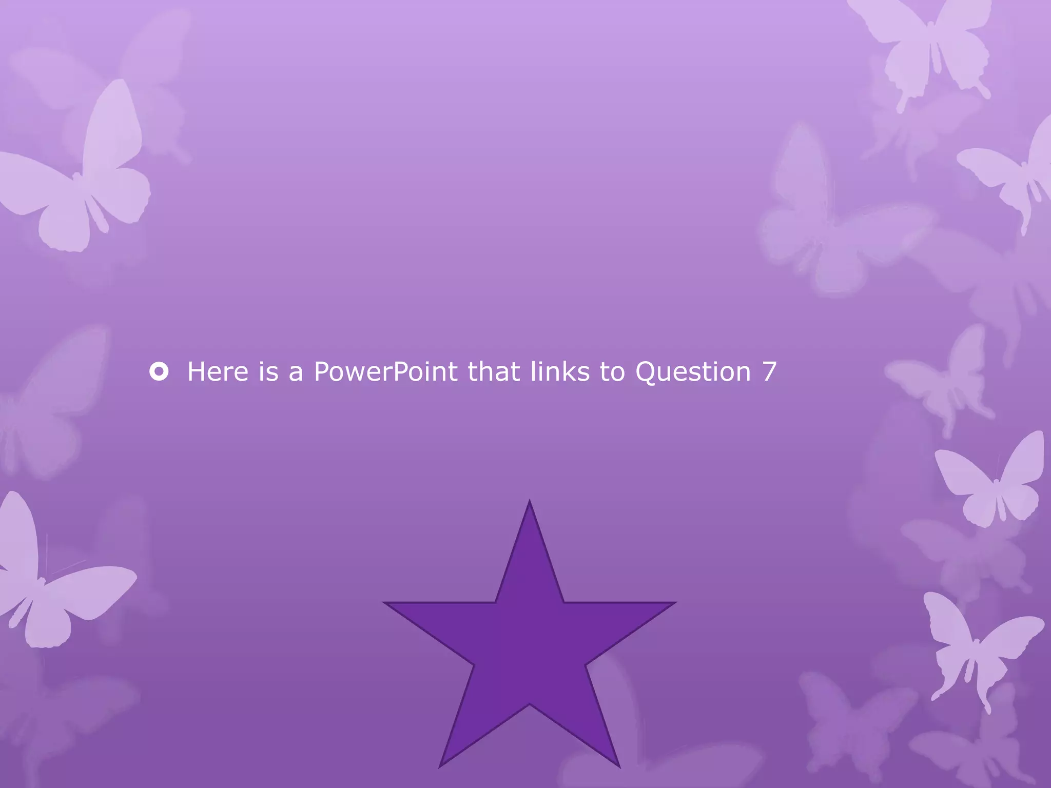  Here is a PowerPoint that links to Question 7
 