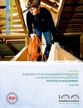 evaluation
Evaluation of the Sustainable Employment
in a Green US Economy (SEGUE)
Initiative in Development
January 2013
Rockefeller
Evaluation
AbtA S S O C I AT E S
 
