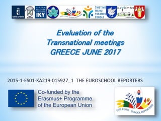 2015-1-ES01-KA219-015927_1 THE EUROSCHOOL REPORTERS
Evaluation of the
Transnational meetings
GREECE JUNE 2017
 