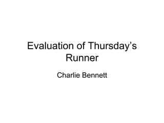Evaluation of Thursday’s
         Runner
      Charlie Bennett
 