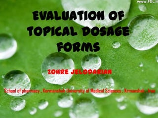 Evaluation of
            topical dosage
                forms
                       Zohre jelodarian

School of pharmacy , Kermanshah University of Medical Sciences , Krmanshah , Iran
 