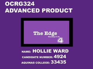 OCRG324
ADVANCED PRODUCT




   NAME: HOLLIE WARD
   CANDIDATE NUMBER: 4924

   AQUINAS COLLEGE: 33435
 