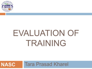 EVALUATION OF
TRAINING
Tara Prasad Kharel
NASC
 