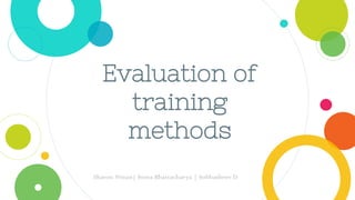 Evaluation of
training
methods
Sharon Ninan| Soma Bhattacharya | Subhashree D
 