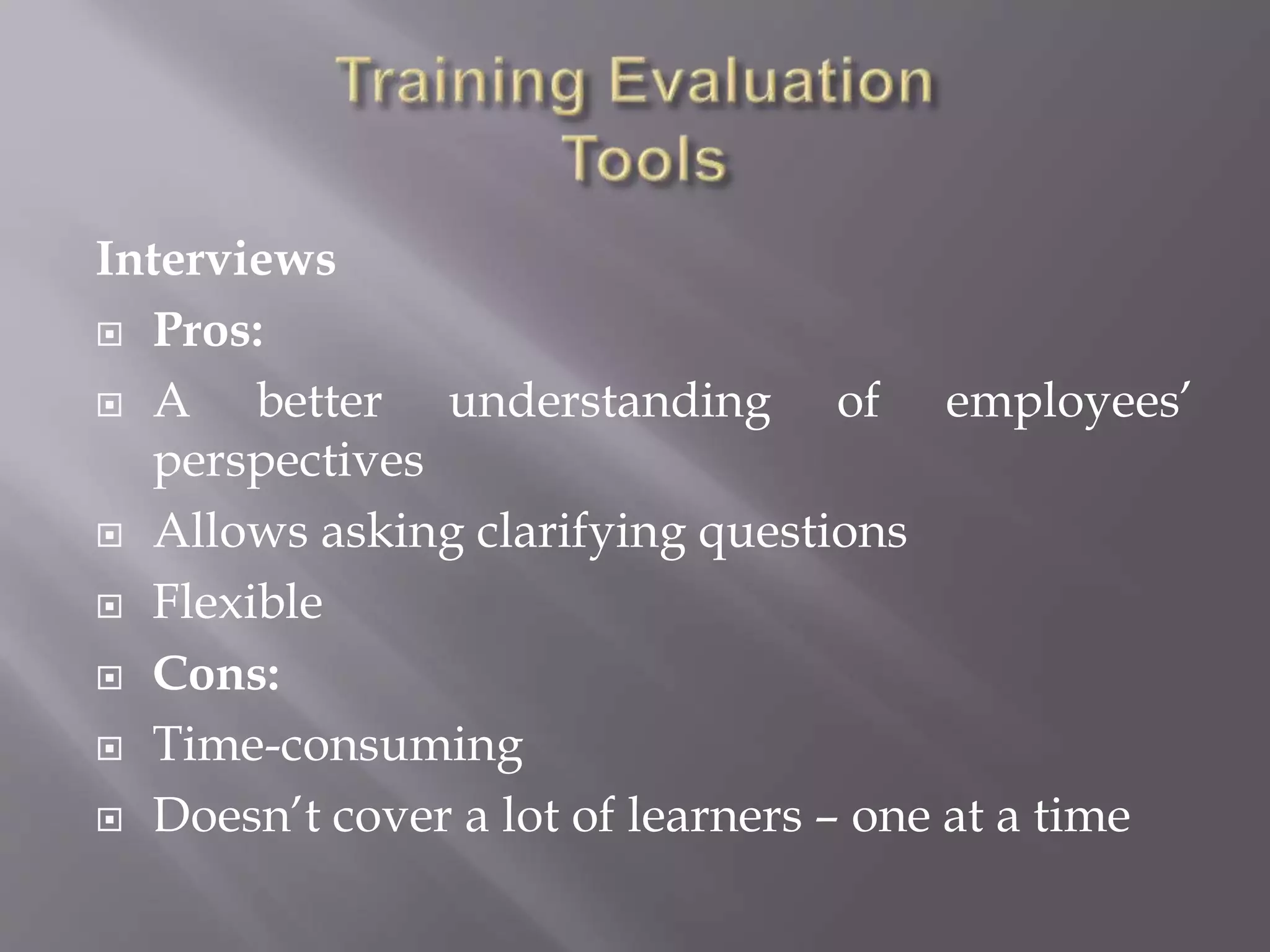 Interviews
 Pros:
 A better understanding of employees’
perspectives
 Allows asking clarifying questions
 Flexible
 Cons:
 Time-consuming
 Doesn’t cover a lot of learners – one at a time
 