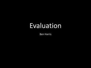 Evaluation
Ben Harris
 