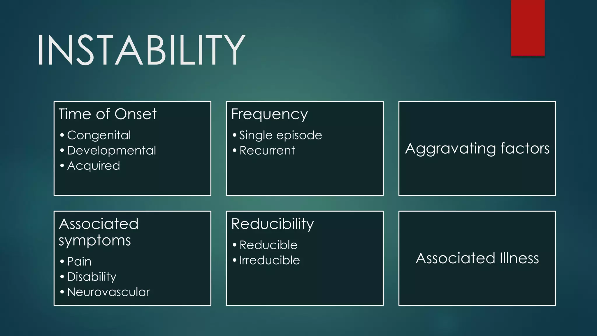 INSTABILITY
Time of Onset
•Congenital
•Developmental
•Acquired
Frequency
•Single episode
•Recurrent Aggravating factors
Associated
symptoms
•Pain
•Disability
•Neurovascular
Reducibility
•Reducible
•Irreducible Associated Illness
 
