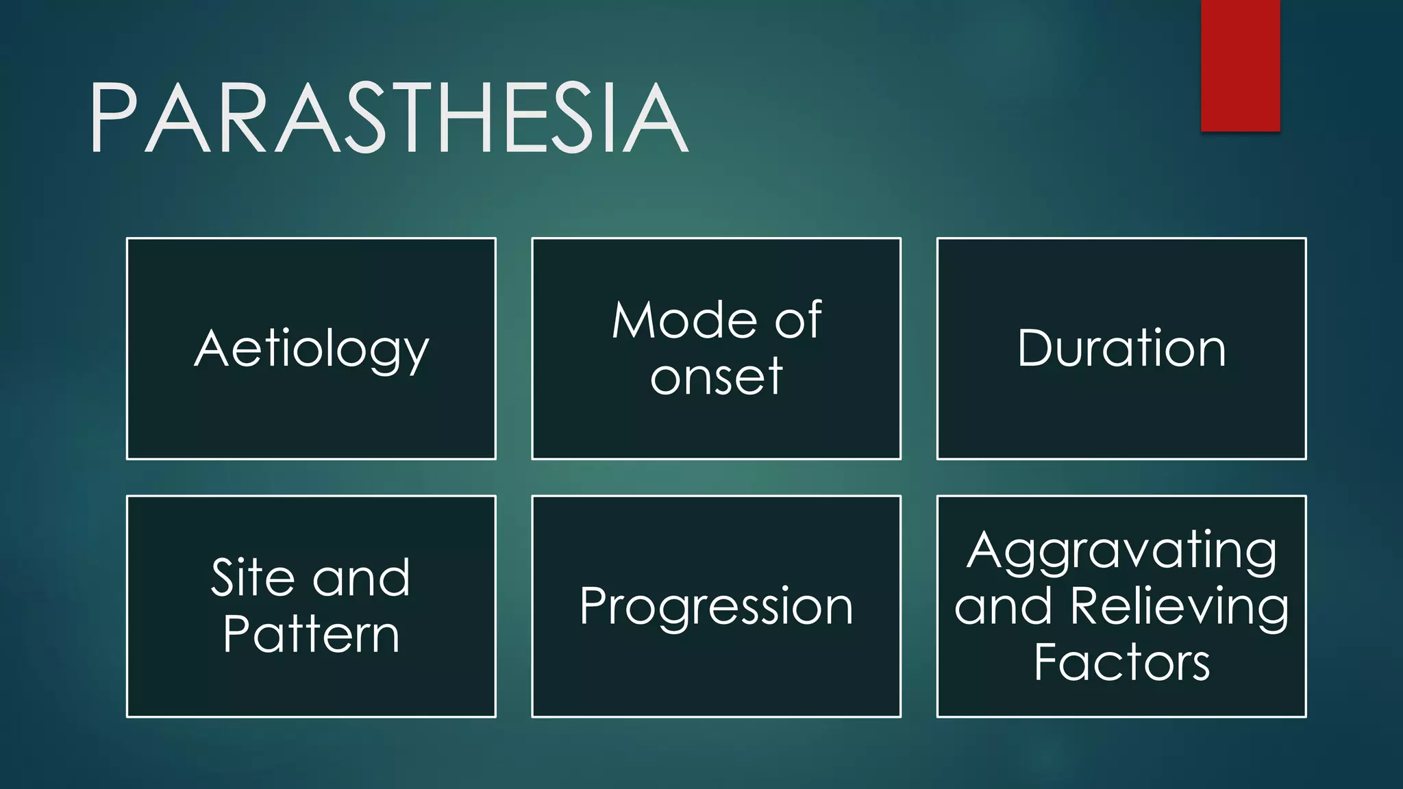 PARASTHESIA
Aetiology
Mode of
onset
Duration
Site and
Pattern
Progression
Aggravating
and Relieving
Factors
 