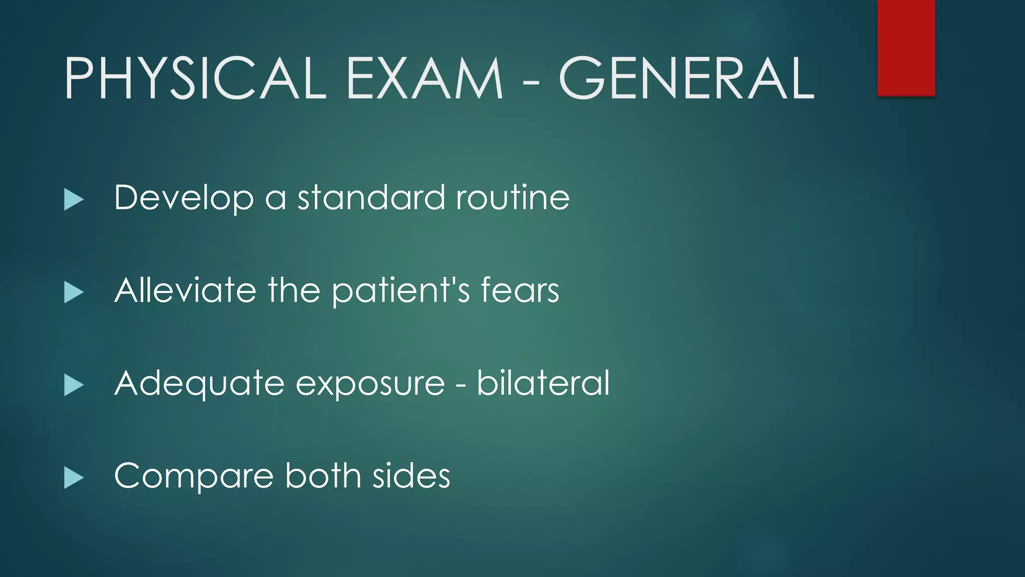 PHYSICAL EXAM - GENERAL
 Develop a standard routine
 Alleviate the patient's fears
 Adequate exposure - bilateral
 Compare both sides
 