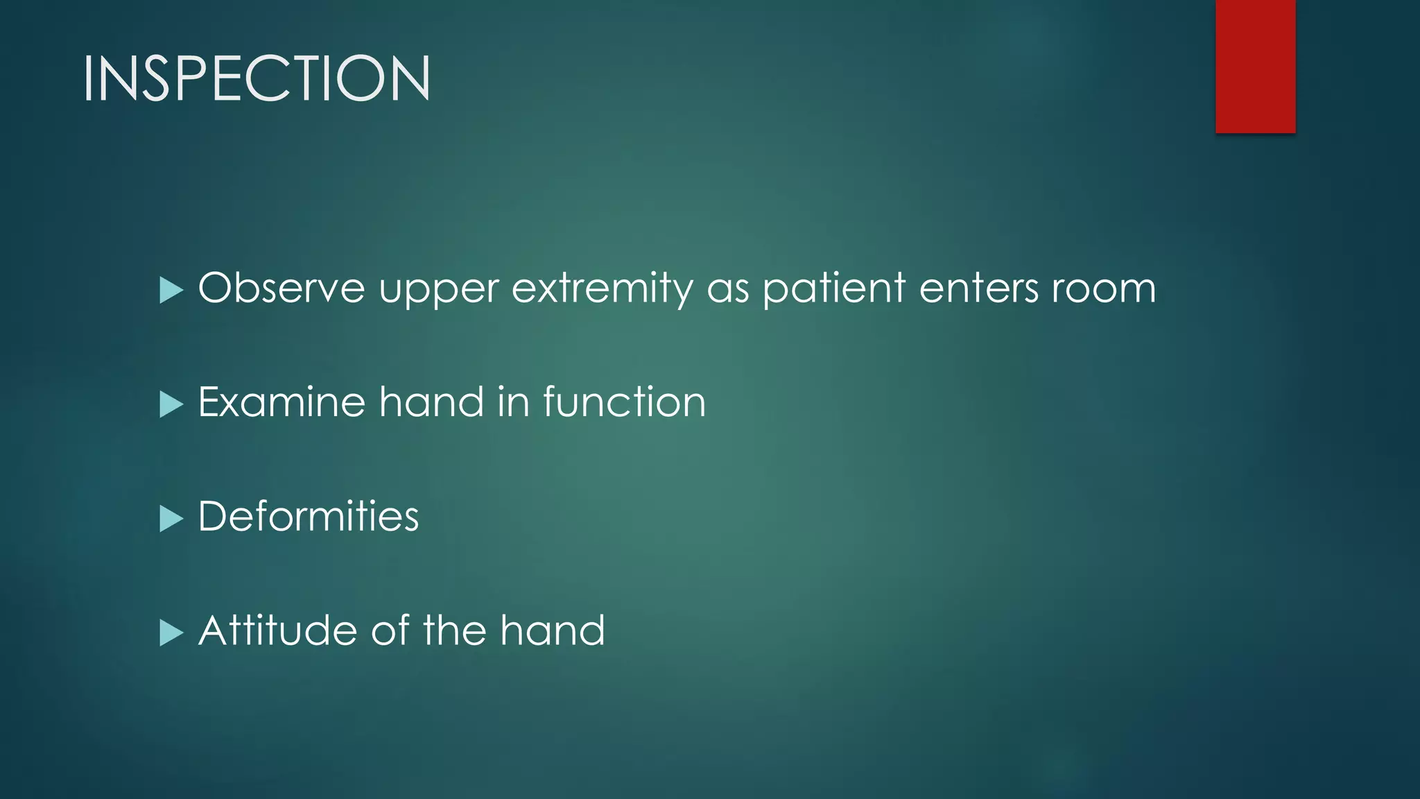 INSPECTION
 Observe upper extremity as patient enters room
 Examine hand in function
 Deformities
 Attitude of the hand
 