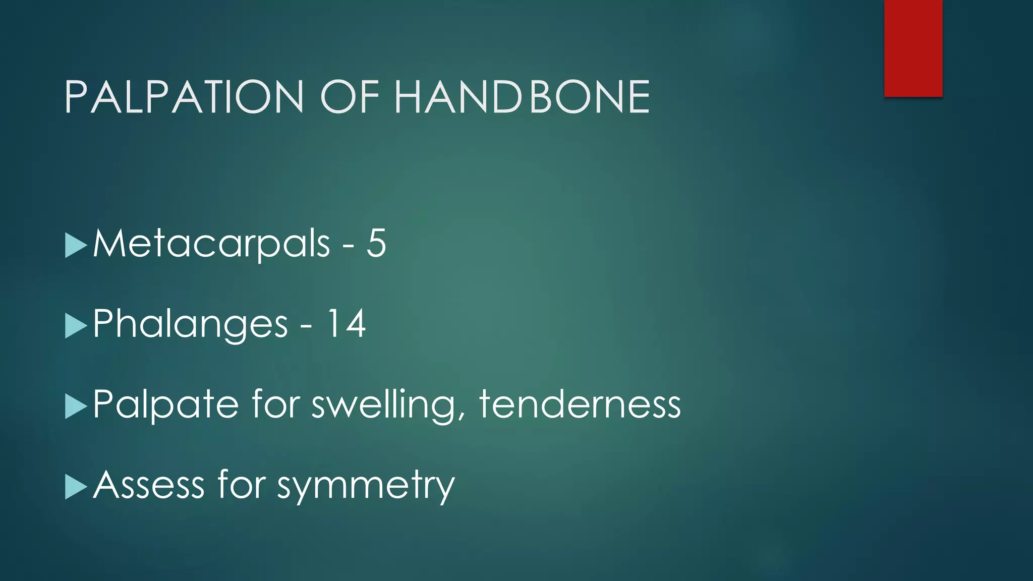 PALPATION OF HANDBONE
Metacarpals - 5
Phalanges - 14
Palpate for swelling, tenderness
Assess for symmetry
 