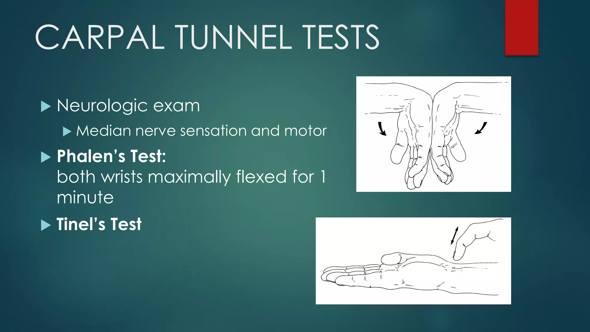 CARPAL TUNNEL TESTS
 Neurologic exam
 Median nerve sensation and motor
 Phalen’s Test:
both wrists maximally flexed for 1
minute
 Tinel’s Test
 