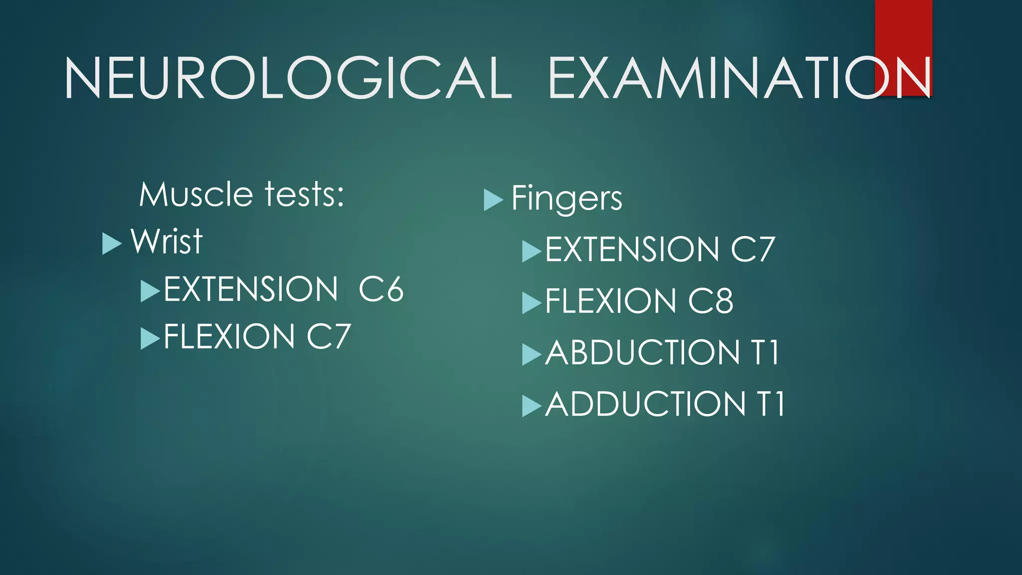 NEUROLOGICAL EXAMINATION
Muscle tests:
 Wrist
EXTENSION C6
FLEXION C7
 Fingers
EXTENSION C7
FLEXION C8
ABDUCTION T1
ADDUCTION T1
 