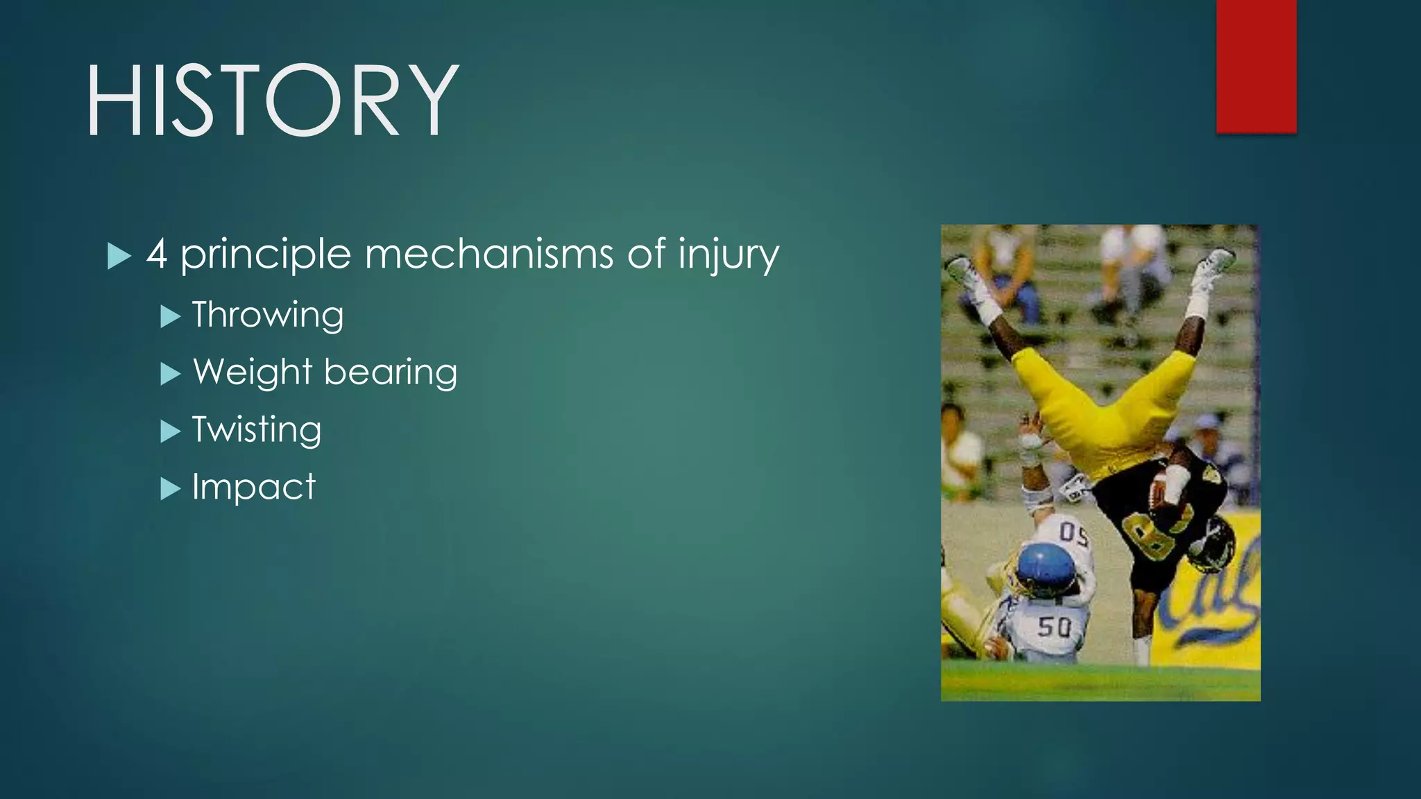 HISTORY
 4 principle mechanisms of injury
 Throwing
 Weight bearing
 Twisting
 Impact
 