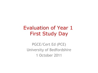 Evaluation of Year 1  First Study Day PGCE/Cert Ed (PCE) University of Bedfordshire 1 October 2011 