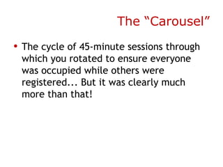 The “Carousel” The cycle of 45-minute sessions through which you rotated to ensure everyone was occupied while others were registered... But it was clearly much more than that! 