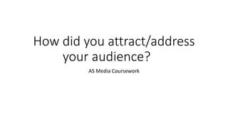 How did you attract/address
your audience?
AS Media Coursework
 