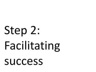 Step 2:
Facilitating
success
 