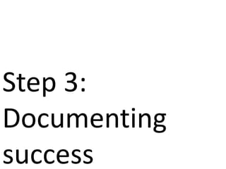 Step 3:
Documenting
success
 