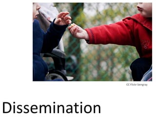 Dissemination
CC Flickr bengray
 