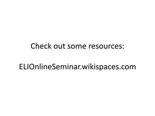 Check out some resources:
ELIOnlineSeminar.wikispaces.com
 